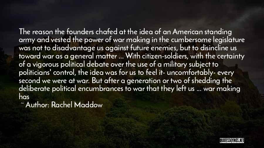 Rachel Maddow Quotes: The Reason The Founders Chafed At The Idea Of An American Standing Army And Vested The Power Of War Making