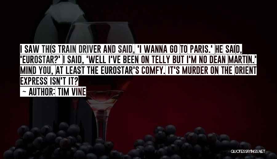 Tim Vine Quotes: I Saw This Train Driver And Said, 'i Wanna Go To Paris.' He Said, 'eurostar?' I Said, 'well I've Been