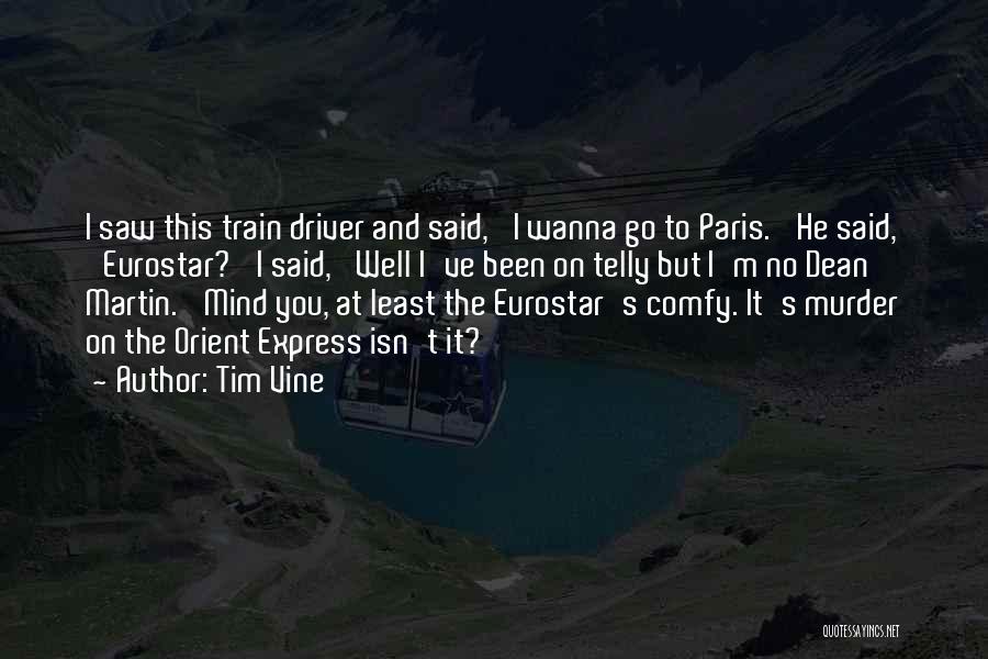 Tim Vine Quotes: I Saw This Train Driver And Said, 'i Wanna Go To Paris.' He Said, 'eurostar?' I Said, 'well I've Been