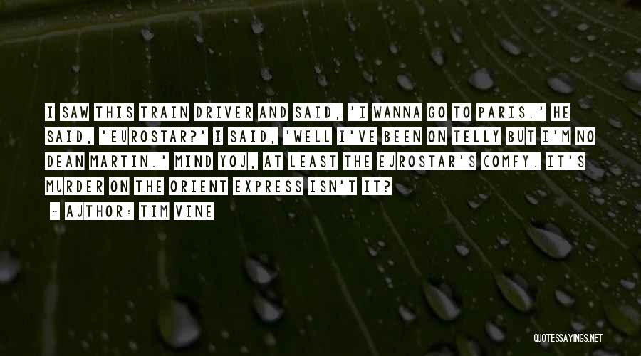 Tim Vine Quotes: I Saw This Train Driver And Said, 'i Wanna Go To Paris.' He Said, 'eurostar?' I Said, 'well I've Been