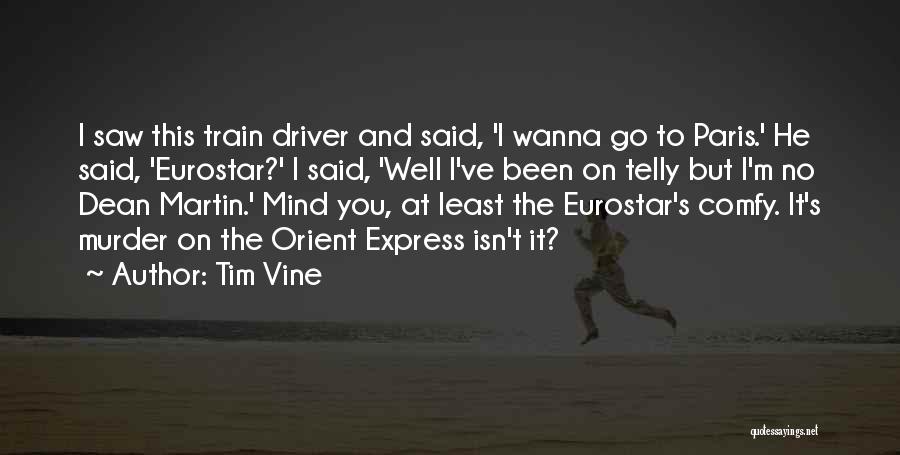 Tim Vine Quotes: I Saw This Train Driver And Said, 'i Wanna Go To Paris.' He Said, 'eurostar?' I Said, 'well I've Been