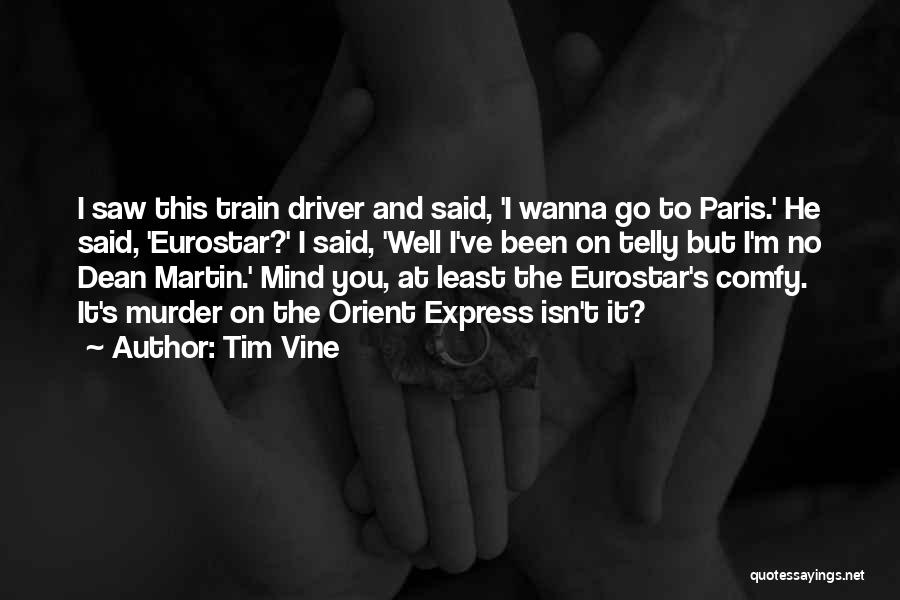 Tim Vine Quotes: I Saw This Train Driver And Said, 'i Wanna Go To Paris.' He Said, 'eurostar?' I Said, 'well I've Been