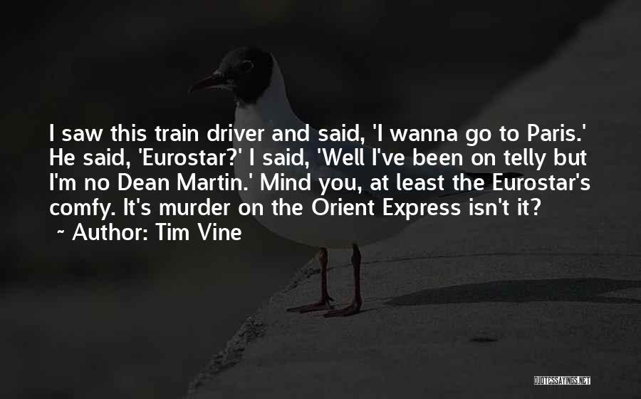 Tim Vine Quotes: I Saw This Train Driver And Said, 'i Wanna Go To Paris.' He Said, 'eurostar?' I Said, 'well I've Been