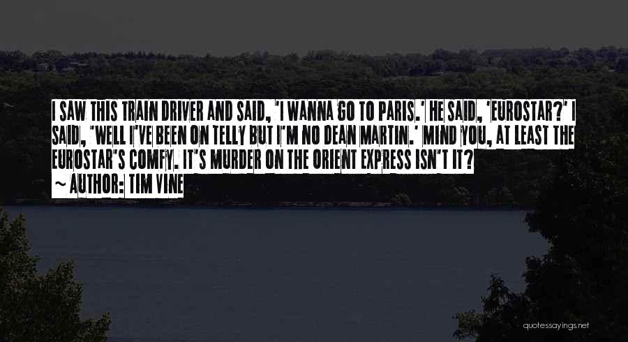 Tim Vine Quotes: I Saw This Train Driver And Said, 'i Wanna Go To Paris.' He Said, 'eurostar?' I Said, 'well I've Been