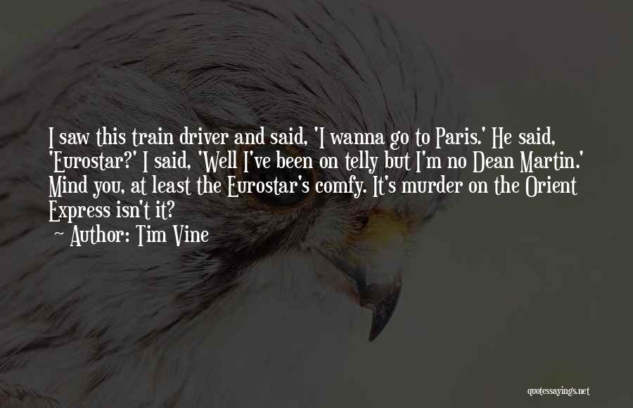 Tim Vine Quotes: I Saw This Train Driver And Said, 'i Wanna Go To Paris.' He Said, 'eurostar?' I Said, 'well I've Been