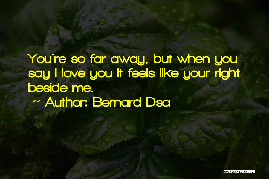 Bernard Dsa Quotes: You're So Far Away, But When You Say I Love You It Feels Like Your Right Beside Me.