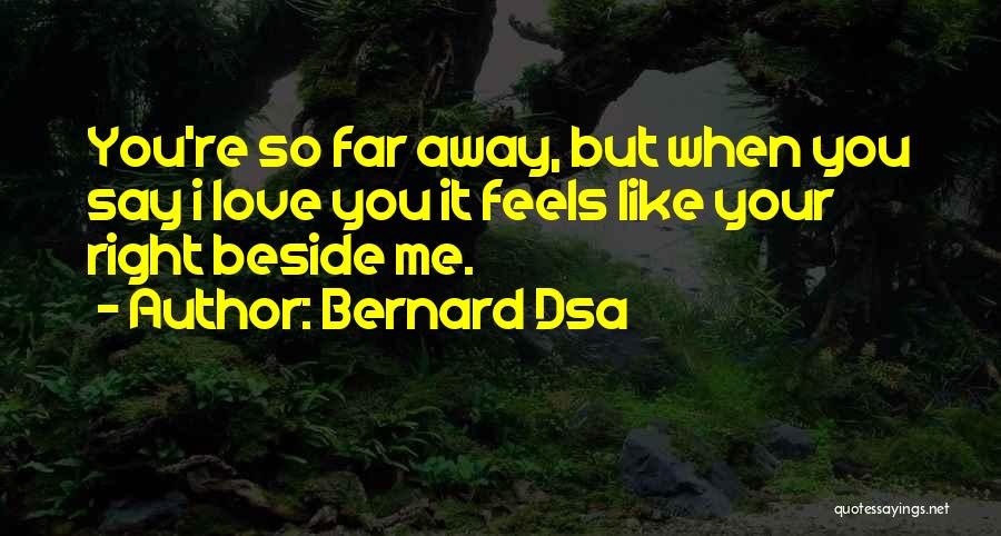 Bernard Dsa Quotes: You're So Far Away, But When You Say I Love You It Feels Like Your Right Beside Me.