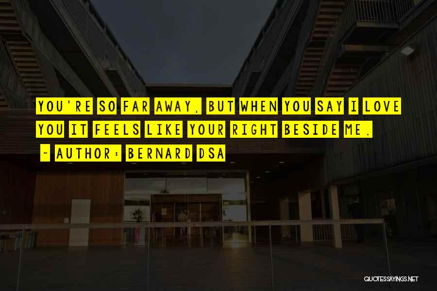 Bernard Dsa Quotes: You're So Far Away, But When You Say I Love You It Feels Like Your Right Beside Me.