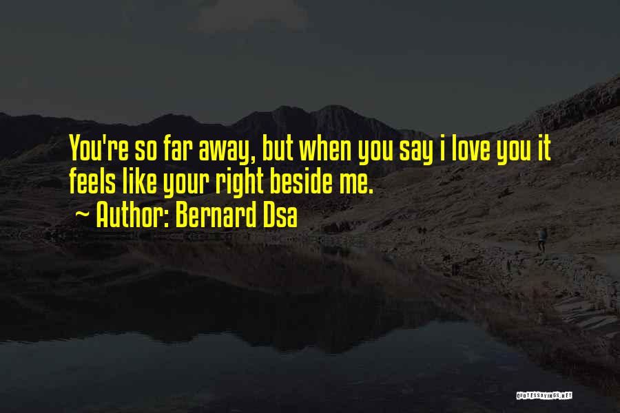 Bernard Dsa Quotes: You're So Far Away, But When You Say I Love You It Feels Like Your Right Beside Me.