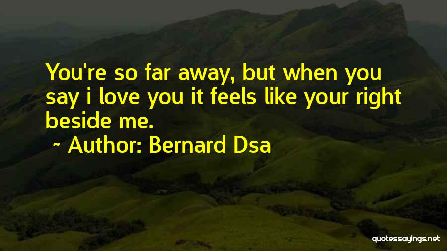 Bernard Dsa Quotes: You're So Far Away, But When You Say I Love You It Feels Like Your Right Beside Me.