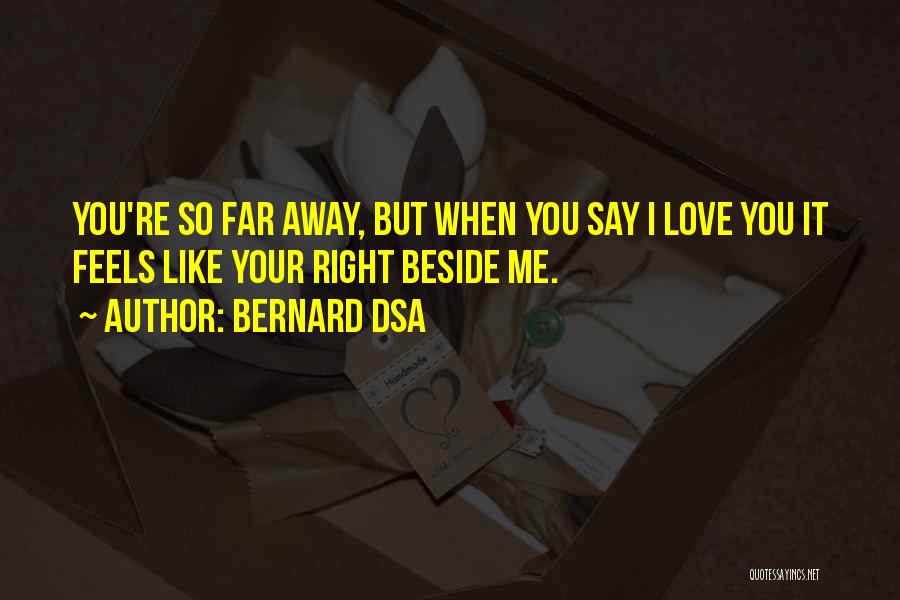 Bernard Dsa Quotes: You're So Far Away, But When You Say I Love You It Feels Like Your Right Beside Me.