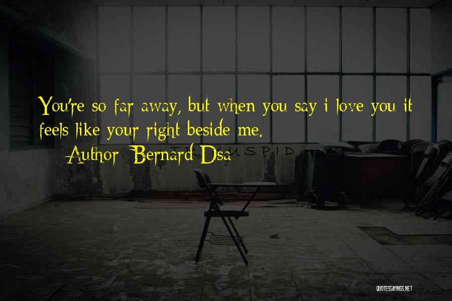 Bernard Dsa Quotes: You're So Far Away, But When You Say I Love You It Feels Like Your Right Beside Me.