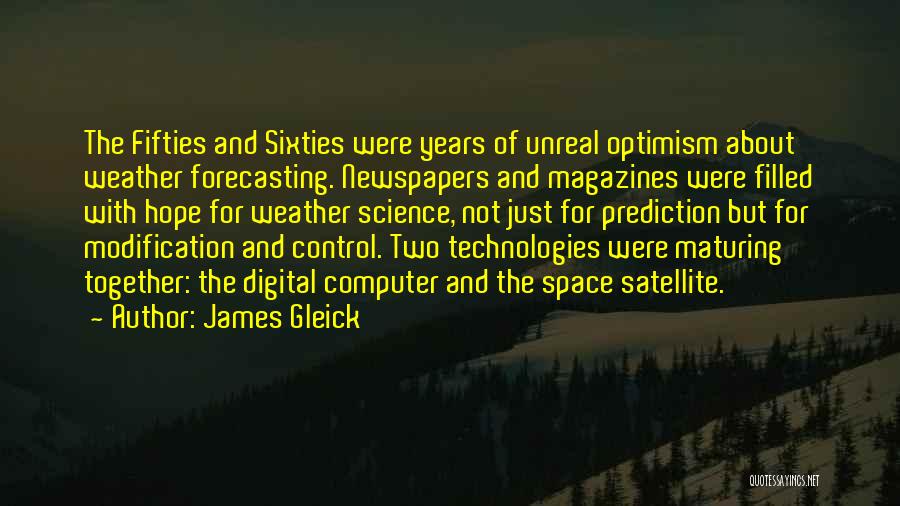 James Gleick Quotes: The Fifties And Sixties Were Years Of Unreal Optimism About Weather Forecasting. Newspapers And Magazines Were Filled With Hope For