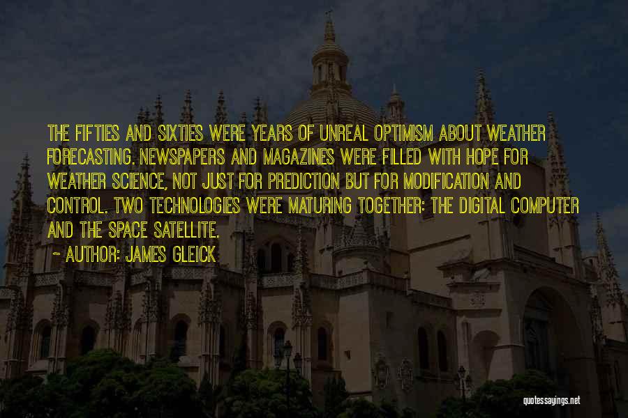 James Gleick Quotes: The Fifties And Sixties Were Years Of Unreal Optimism About Weather Forecasting. Newspapers And Magazines Were Filled With Hope For