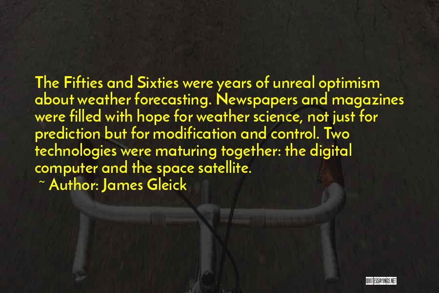 James Gleick Quotes: The Fifties And Sixties Were Years Of Unreal Optimism About Weather Forecasting. Newspapers And Magazines Were Filled With Hope For