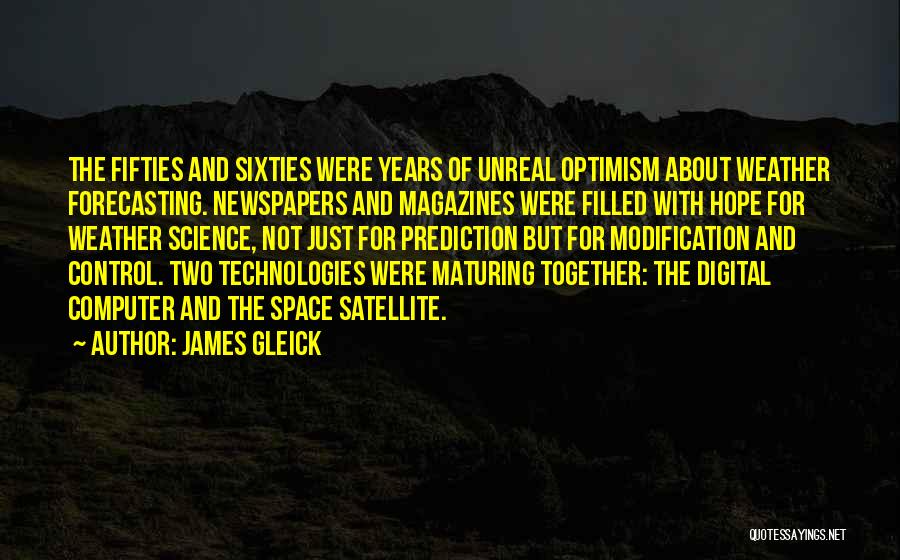 James Gleick Quotes: The Fifties And Sixties Were Years Of Unreal Optimism About Weather Forecasting. Newspapers And Magazines Were Filled With Hope For