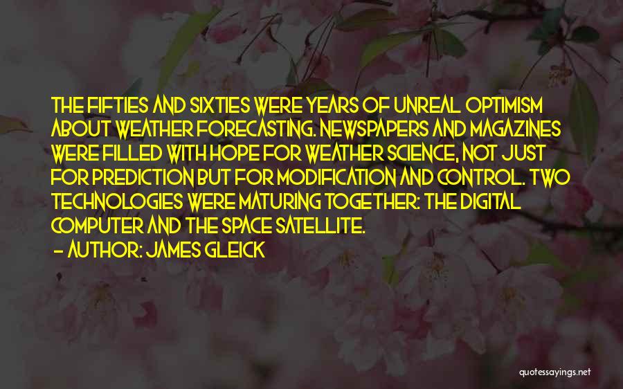 James Gleick Quotes: The Fifties And Sixties Were Years Of Unreal Optimism About Weather Forecasting. Newspapers And Magazines Were Filled With Hope For