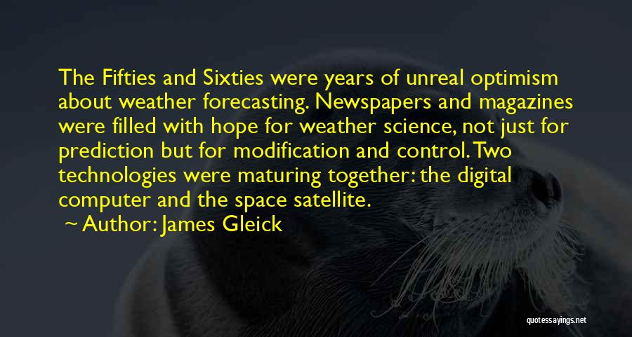 James Gleick Quotes: The Fifties And Sixties Were Years Of Unreal Optimism About Weather Forecasting. Newspapers And Magazines Were Filled With Hope For