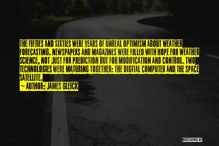 James Gleick Quotes: The Fifties And Sixties Were Years Of Unreal Optimism About Weather Forecasting. Newspapers And Magazines Were Filled With Hope For