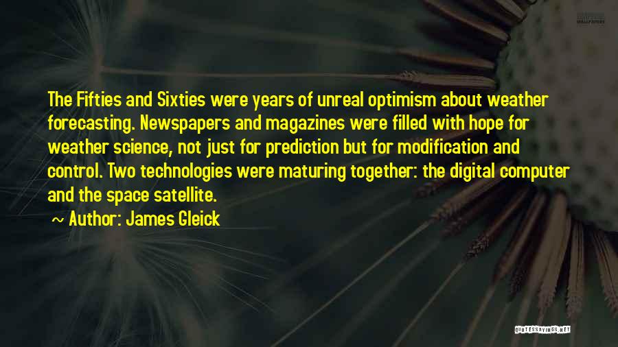 James Gleick Quotes: The Fifties And Sixties Were Years Of Unreal Optimism About Weather Forecasting. Newspapers And Magazines Were Filled With Hope For