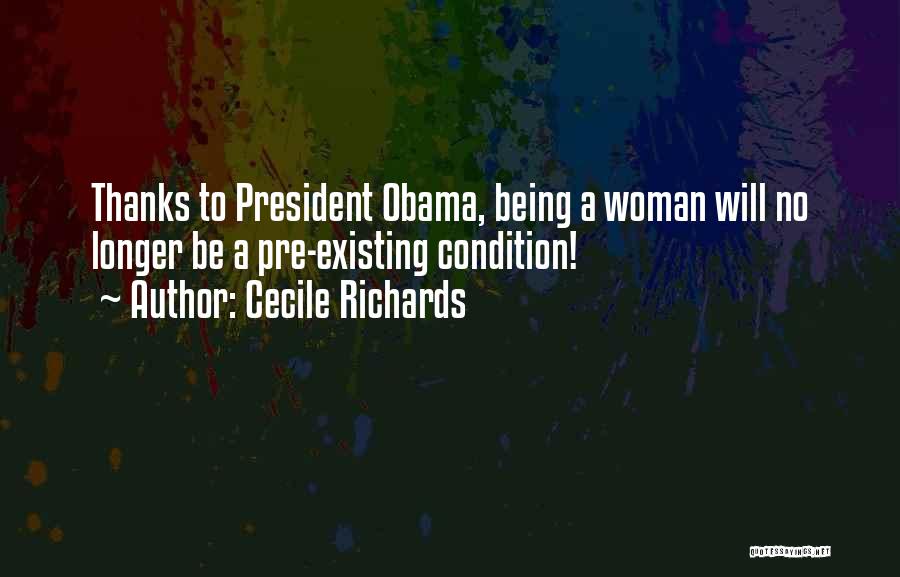 Cecile Richards Quotes: Thanks To President Obama, Being A Woman Will No Longer Be A Pre-existing Condition!