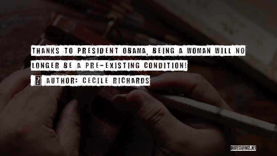 Cecile Richards Quotes: Thanks To President Obama, Being A Woman Will No Longer Be A Pre-existing Condition!