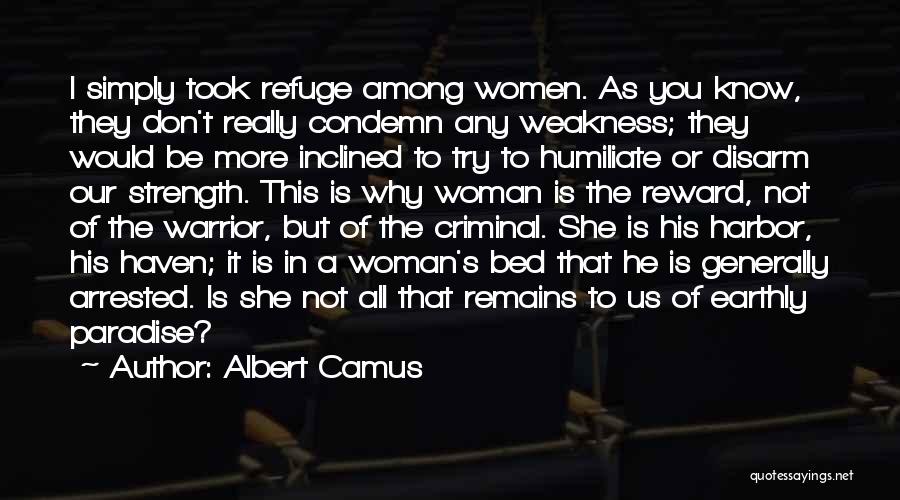 Albert Camus Quotes: I Simply Took Refuge Among Women. As You Know, They Don't Really Condemn Any Weakness; They Would Be More Inclined