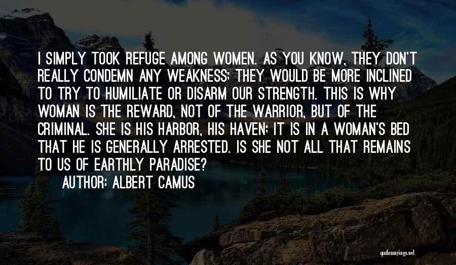 Albert Camus Quotes: I Simply Took Refuge Among Women. As You Know, They Don't Really Condemn Any Weakness; They Would Be More Inclined