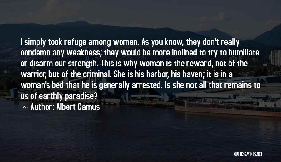 Albert Camus Quotes: I Simply Took Refuge Among Women. As You Know, They Don't Really Condemn Any Weakness; They Would Be More Inclined