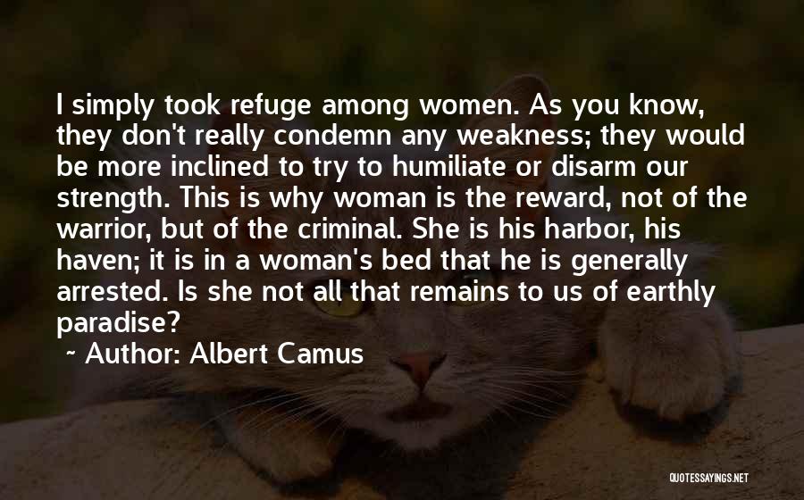 Albert Camus Quotes: I Simply Took Refuge Among Women. As You Know, They Don't Really Condemn Any Weakness; They Would Be More Inclined