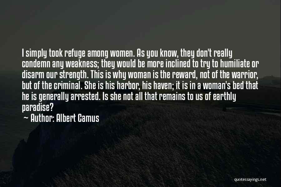 Albert Camus Quotes: I Simply Took Refuge Among Women. As You Know, They Don't Really Condemn Any Weakness; They Would Be More Inclined