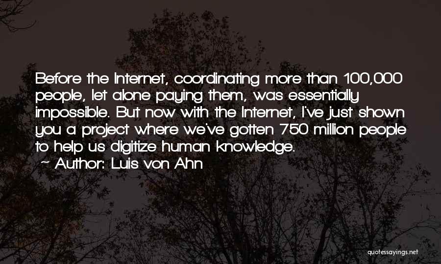 Luis Von Ahn Quotes: Before The Internet, Coordinating More Than 100,000 People, Let Alone Paying Them, Was Essentially Impossible. But Now With The Internet,