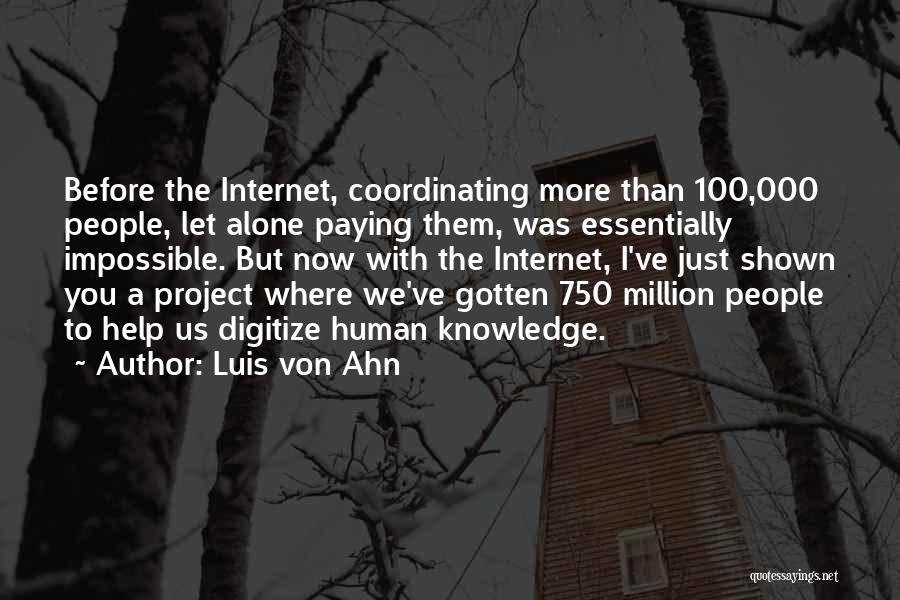 Luis Von Ahn Quotes: Before The Internet, Coordinating More Than 100,000 People, Let Alone Paying Them, Was Essentially Impossible. But Now With The Internet,