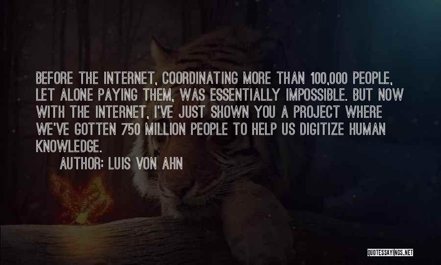 Luis Von Ahn Quotes: Before The Internet, Coordinating More Than 100,000 People, Let Alone Paying Them, Was Essentially Impossible. But Now With The Internet,