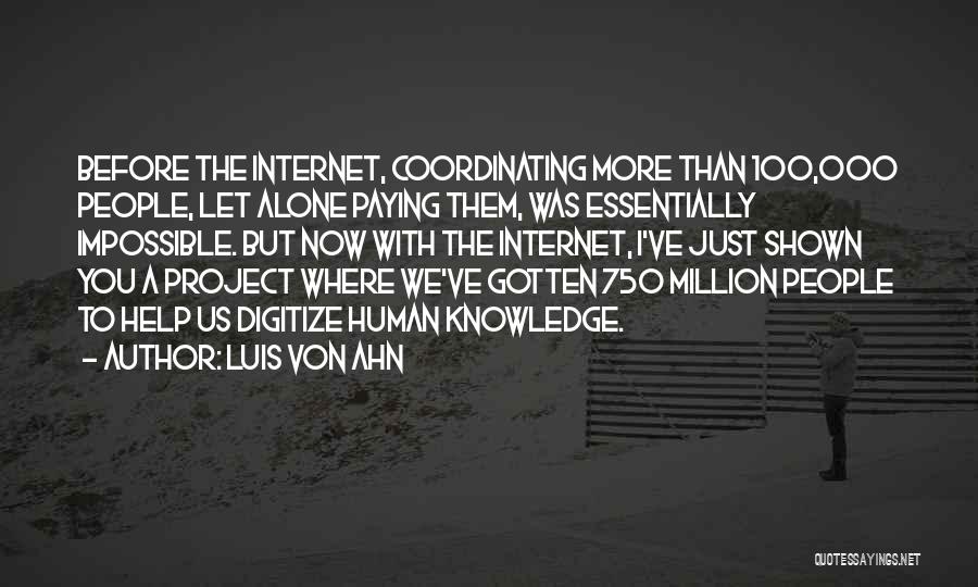 Luis Von Ahn Quotes: Before The Internet, Coordinating More Than 100,000 People, Let Alone Paying Them, Was Essentially Impossible. But Now With The Internet,