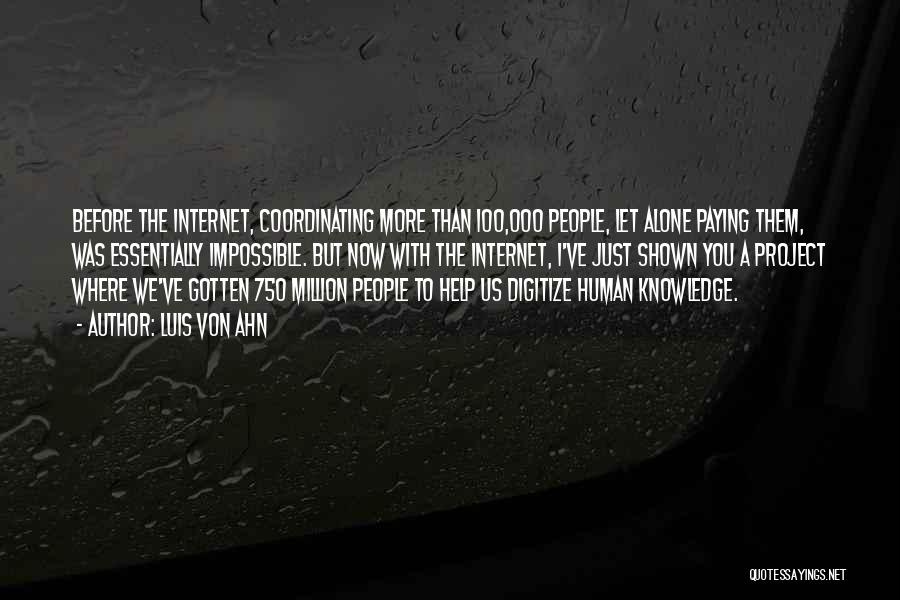 Luis Von Ahn Quotes: Before The Internet, Coordinating More Than 100,000 People, Let Alone Paying Them, Was Essentially Impossible. But Now With The Internet,