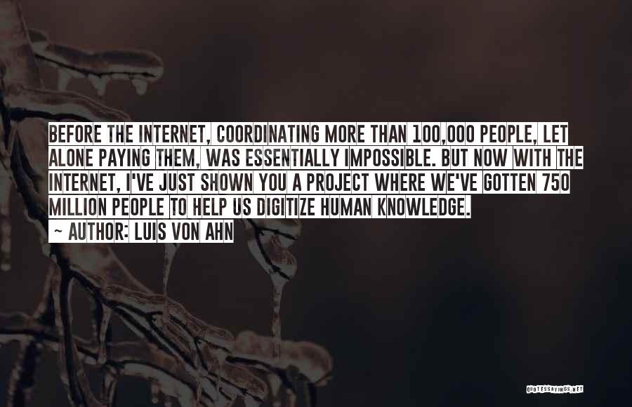 Luis Von Ahn Quotes: Before The Internet, Coordinating More Than 100,000 People, Let Alone Paying Them, Was Essentially Impossible. But Now With The Internet,