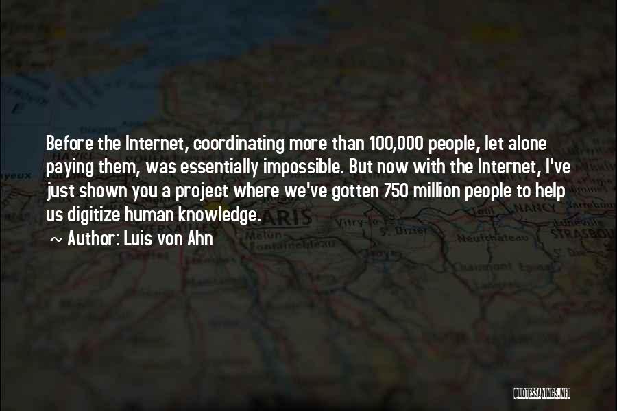 Luis Von Ahn Quotes: Before The Internet, Coordinating More Than 100,000 People, Let Alone Paying Them, Was Essentially Impossible. But Now With The Internet,