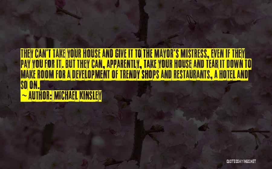 Michael Kinsley Quotes: They Can't Take Your House And Give It To The Mayor's Mistress, Even If They Pay You For It. But