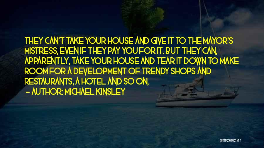 Michael Kinsley Quotes: They Can't Take Your House And Give It To The Mayor's Mistress, Even If They Pay You For It. But