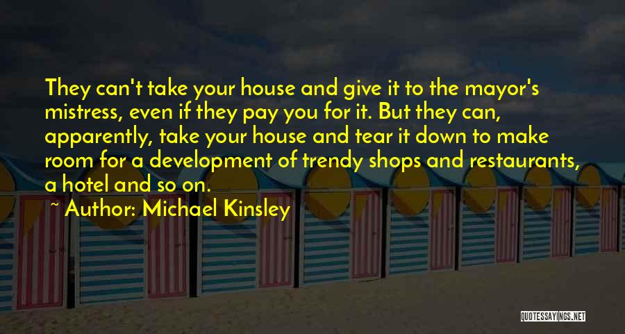 Michael Kinsley Quotes: They Can't Take Your House And Give It To The Mayor's Mistress, Even If They Pay You For It. But