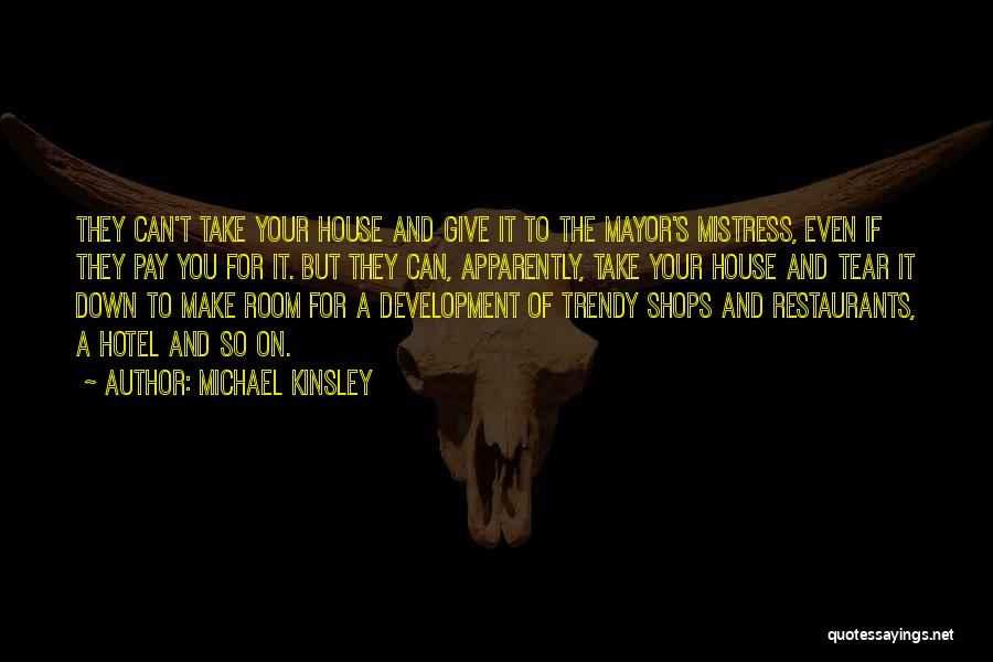 Michael Kinsley Quotes: They Can't Take Your House And Give It To The Mayor's Mistress, Even If They Pay You For It. But