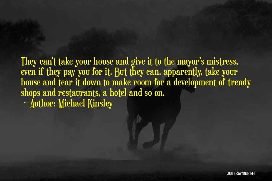 Michael Kinsley Quotes: They Can't Take Your House And Give It To The Mayor's Mistress, Even If They Pay You For It. But