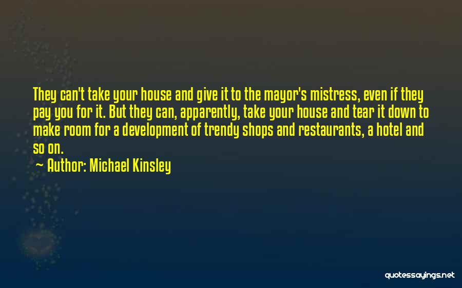 Michael Kinsley Quotes: They Can't Take Your House And Give It To The Mayor's Mistress, Even If They Pay You For It. But