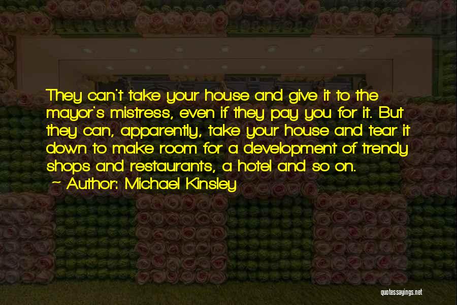 Michael Kinsley Quotes: They Can't Take Your House And Give It To The Mayor's Mistress, Even If They Pay You For It. But