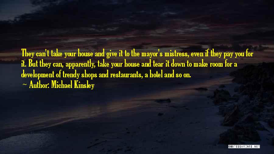 Michael Kinsley Quotes: They Can't Take Your House And Give It To The Mayor's Mistress, Even If They Pay You For It. But