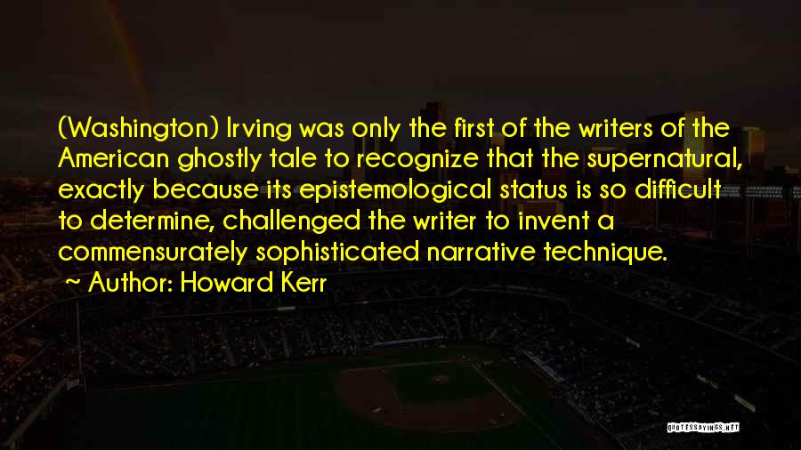 Howard Kerr Quotes: (washington) Irving Was Only The First Of The Writers Of The American Ghostly Tale To Recognize That The Supernatural, Exactly