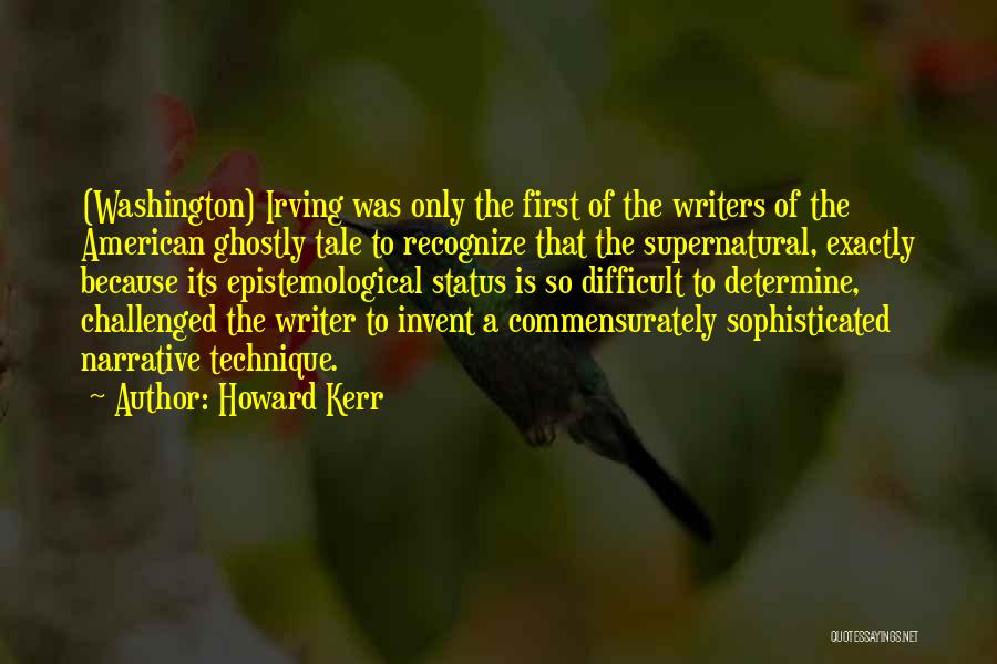 Howard Kerr Quotes: (washington) Irving Was Only The First Of The Writers Of The American Ghostly Tale To Recognize That The Supernatural, Exactly