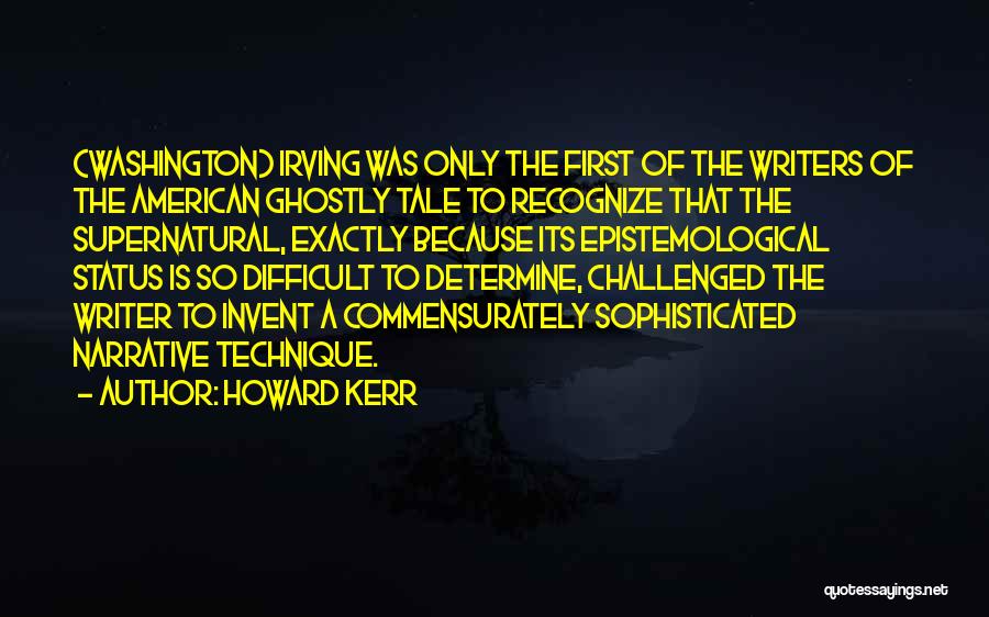 Howard Kerr Quotes: (washington) Irving Was Only The First Of The Writers Of The American Ghostly Tale To Recognize That The Supernatural, Exactly