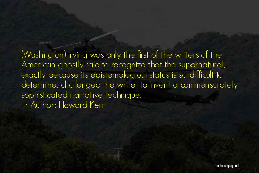 Howard Kerr Quotes: (washington) Irving Was Only The First Of The Writers Of The American Ghostly Tale To Recognize That The Supernatural, Exactly